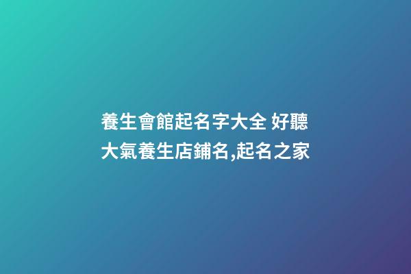 養生會館起名字大全 好聽大氣養生店鋪名,起名之家-第1張-店鋪起名-玄機派